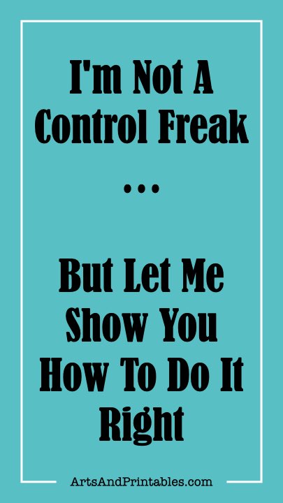 I'm Not A Control Freak... But Let Me Show You How To Do It Right.